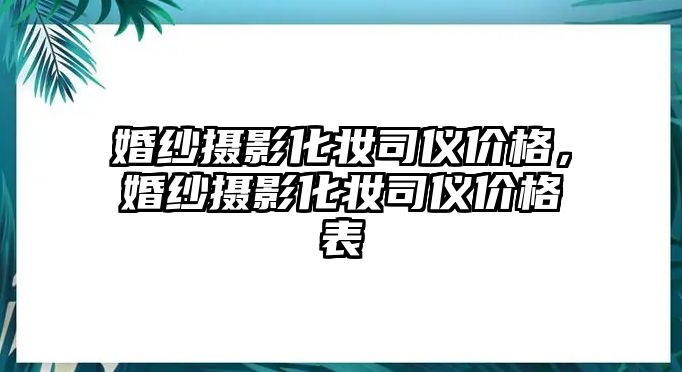 婚紗攝影化妝司儀價格，婚紗攝影化妝司儀價格表